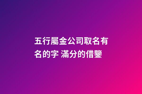 五行屬金公司取名有名的字 滿分的借鑒-第1張-公司起名-玄機派